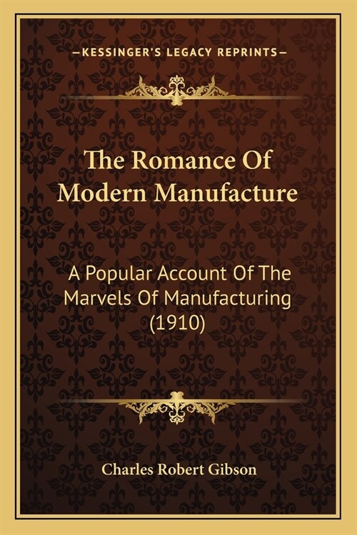 The Romance Of Modern Manufacture: A Popular Account Of The Marvels Of Manufacturing (1910) (Paperback)