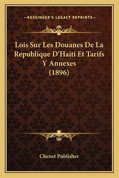 Lois Sur Les Douanes De La Republique DHaiti Et Tarifs Y Annexes (1896) (Paperback)