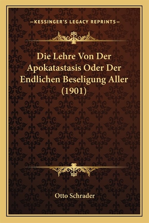 Die Lehre Von Der Apokatastasis Oder Der Endlichen Beseligung Aller (1901) (Paperback)
