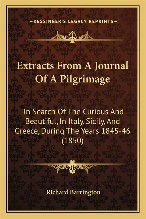 Extracts From A Journal Of A Pilgrimage: In Search Of The Curious And Beautiful, In Italy, Sicily, And Greece, During The Years 1845-46 (1850) (Paperback)