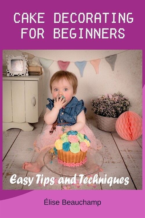 Cake Decorating for Beginners: Easy Tips and Techniques (Paperback)