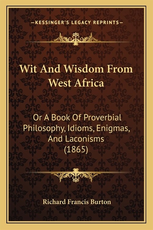 Wit And Wisdom From West Africa: Or A Book Of Proverbial Philosophy, Idioms, Enigmas, And Laconisms (1865) (Paperback)