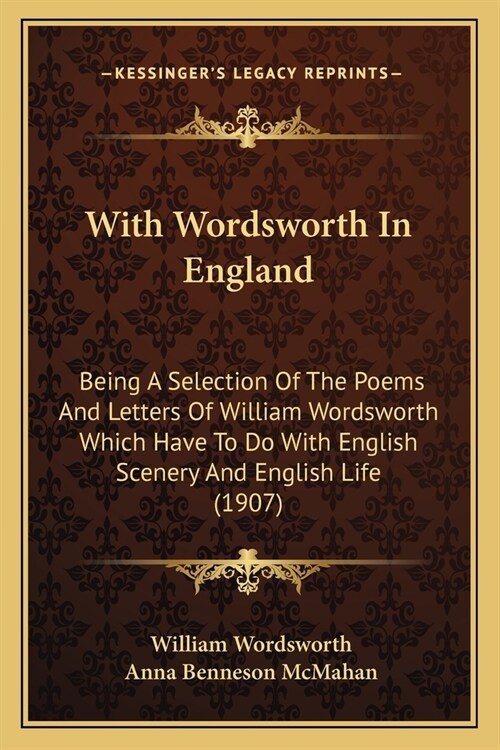 With Wordsworth In England: Being A Selection Of The Poems And Letters Of William Wordsworth Which Have To Do With English Scenery And English Lif (Paperback)
