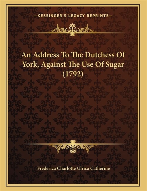 An Address To The Dutchess Of York, Against The Use Of Sugar (1792) (Paperback)