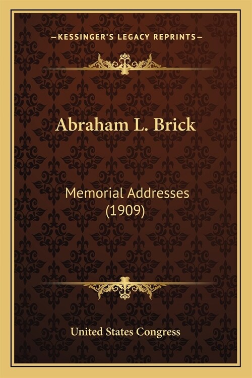 Abraham L. Brick: Memorial Addresses (1909) (Paperback)