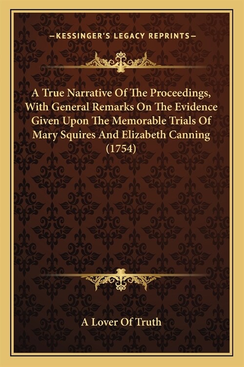 A True Narrative Of The Proceedings, With General Remarks On The Evidence Given Upon The Memorable Trials Of Mary Squires And Elizabeth Canning (1754) (Paperback)