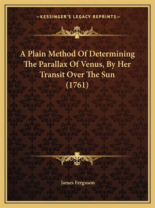 A Plain Method Of Determining The Parallax Of Venus, By Her Transit Over The Sun (1761) (Paperback)