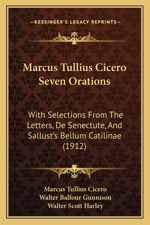 Marcus Tullius Cicero Seven Orations: With Selections From The Letters, De Senectute, And Sallusts Bellum Catilinae (1912) (Paperback)