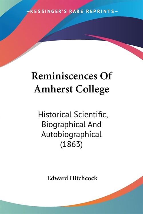 Reminiscences Of Amherst College: Historical Scientific, Biographical And Autobiographical (1863) (Paperback)