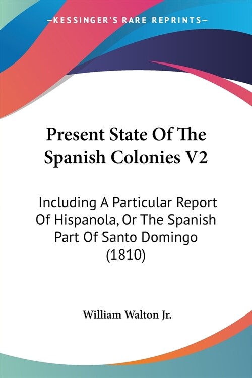 Present State Of The Spanish Colonies V2: Including A Particular Report Of Hispanola, Or The Spanish Part Of Santo Domingo (1810) (Paperback)