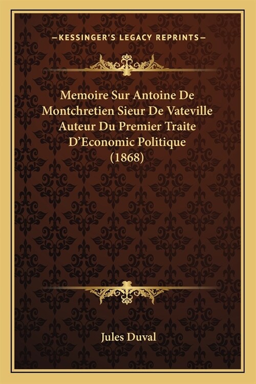 Memoire Sur Antoine De Montchretien Sieur De Vateville Auteur Du Premier Traite DEconomic Politique (1868) (Paperback)