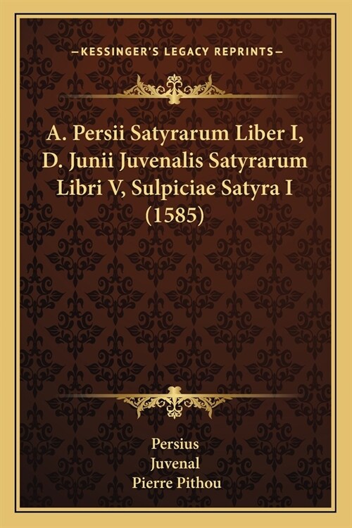 A. Persii Satyrarum Liber I, D. Junii Juvenalis Satyrarum Libri V, Sulpiciae Satyra I (1585) (Paperback)
