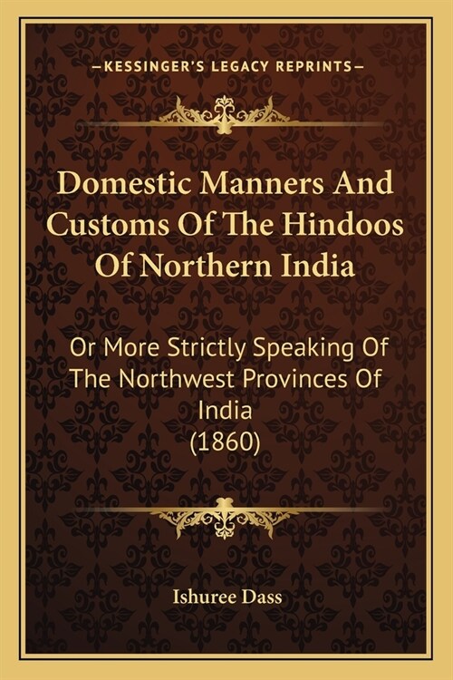 Domestic Manners And Customs Of The Hindoos Of Northern India: Or More Strictly Speaking Of The Northwest Provinces Of India (1860) (Paperback)