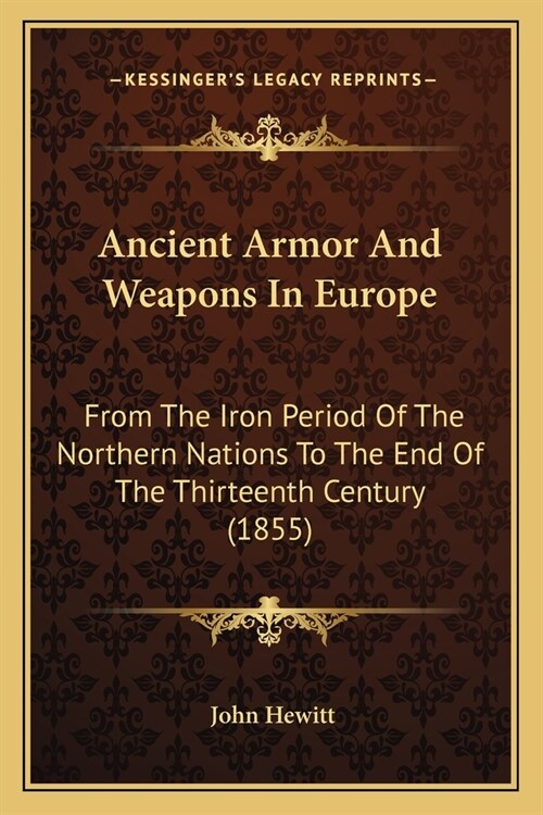 Ancient Armor And Weapons In Europe: From The Iron Period Of The Northern Nations To The End Of The Thirteenth Century (1855) (Paperback)