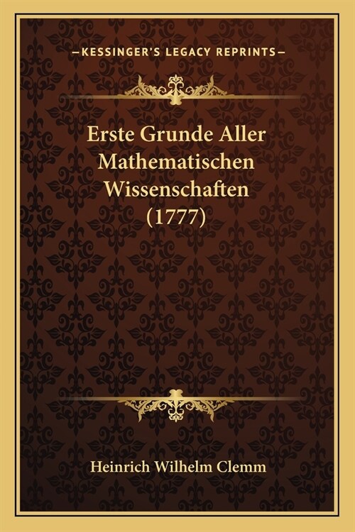 Erste Grunde Aller Mathematischen Wissenschaften (1777) (Paperback)