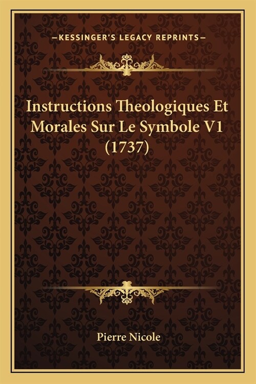 Instructions Theologiques Et Morales Sur Le Symbole V1 (1737) (Paperback)