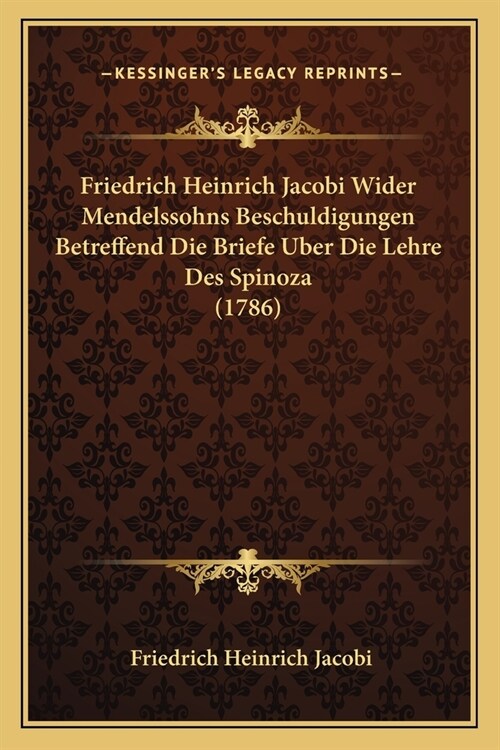 Friedrich Heinrich Jacobi Wider Mendelssohns Beschuldigungen Betreffend Die Briefe Uber Die Lehre Des Spinoza (1786) (Paperback)