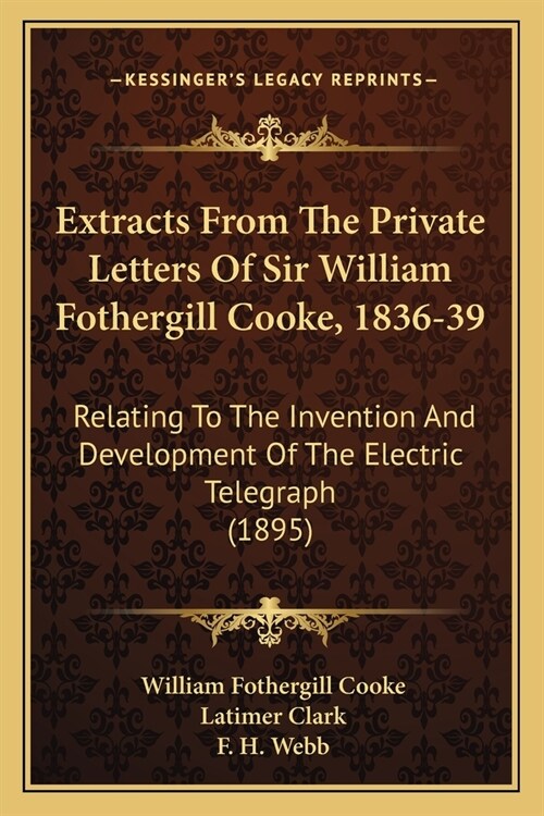 Extracts From The Private Letters Of Sir William Fothergill Cooke, 1836-39: Relating To The Invention And Development Of The Electric Telegraph (1895) (Paperback)