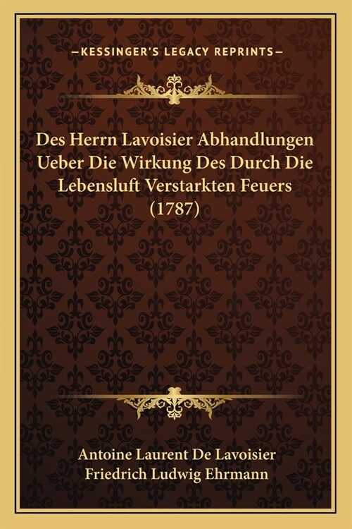 Des Herrn Lavoisier Abhandlungen Ueber Die Wirkung Des Durch Die Lebensluft Verstarkten Feuers (1787) (Paperback)