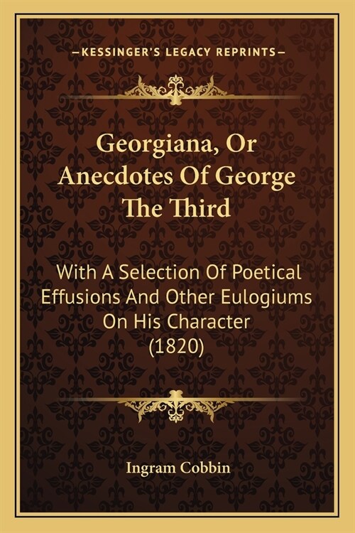 Georgiana, Or Anecdotes Of George The Third: With A Selection Of Poetical Effusions And Other Eulogiums On His Character (1820) (Paperback)