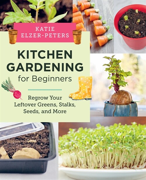 Kitchen Gardening for Beginners: Regrow Your Leftover Greens, Stalks, Seeds, and More (Paperback)