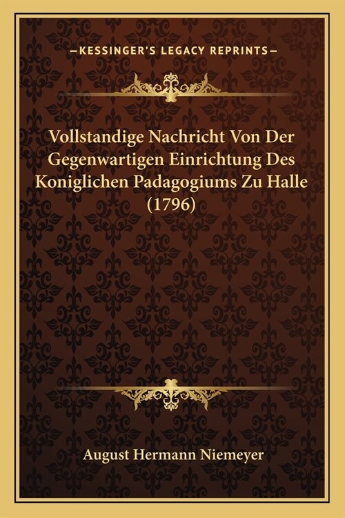 Vollstandige Nachricht Von Der Gegenwartigen Einrichtung Des Koniglichen Padagogiums Zu Halle (1796) (Paperback)