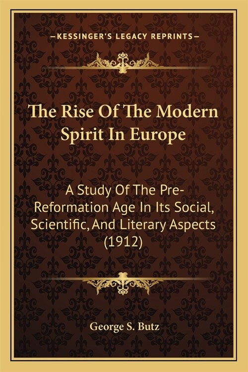 The Rise Of The Modern Spirit In Europe: A Study Of The Pre-Reformation Age In Its Social, Scientific, And Literary Aspects (1912) (Paperback)