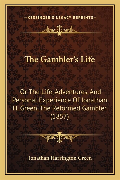 The Gamblers Life: Or The Life, Adventures, And Personal Experience Of Jonathan H. Green, The Reformed Gambler (1857) (Paperback)