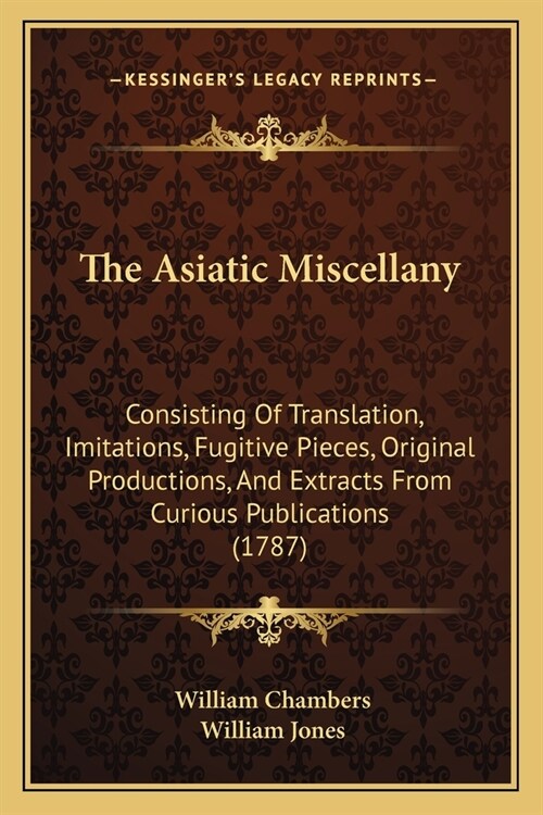 The Asiatic Miscellany: Consisting Of Translation, Imitations, Fugitive Pieces, Original Productions, And Extracts From Curious Publications ( (Paperback)