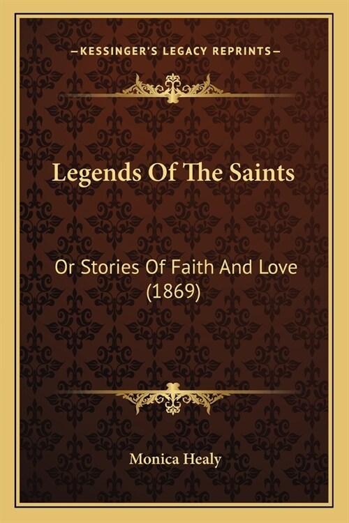 Legends Of The Saints: Or Stories Of Faith And Love (1869) (Paperback)