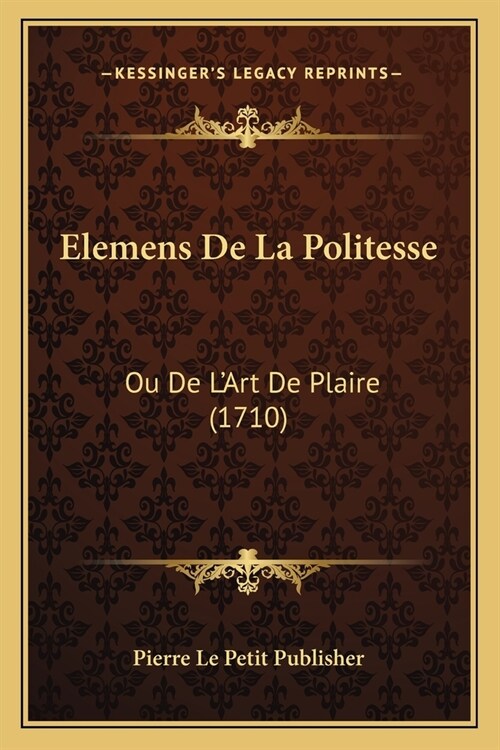 Elemens De La Politesse: Ou De LArt De Plaire (1710) (Paperback)