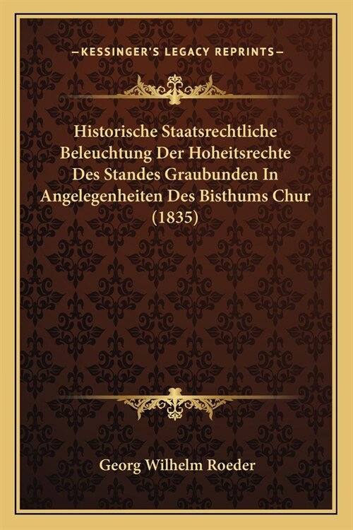 Historische Staatsrechtliche Beleuchtung Der Hoheitsrechte Des Standes Graubunden In Angelegenheiten Des Bisthums Chur (1835) (Paperback)