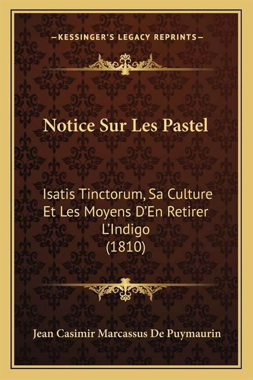 Notice Sur Les Pastel: Isatis Tinctorum, Sa Culture Et Les Moyens DEn Retirer LIndigo (1810) (Paperback)