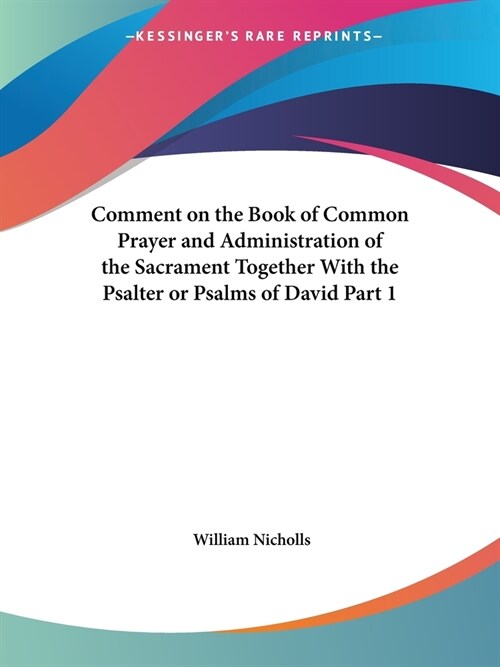 Comment on the Book of Common Prayer and Administration of the Sacrament Together With the Psalter or Psalms of David Part 1 (Paperback)