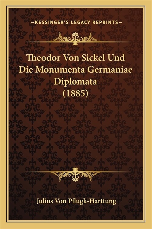 Theodor Von Sickel Und Die Monumenta Germaniae Diplomata (1885) (Paperback)