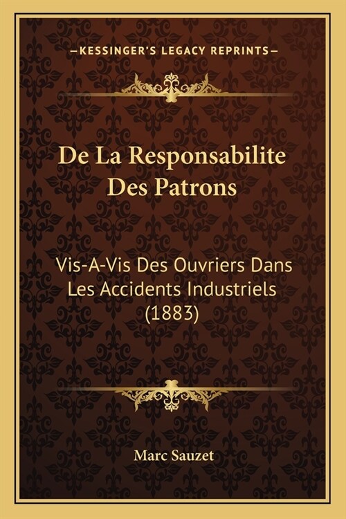 De La Responsabilite Des Patrons: Vis-A-Vis Des Ouvriers Dans Les Accidents Industriels (1883) (Paperback)