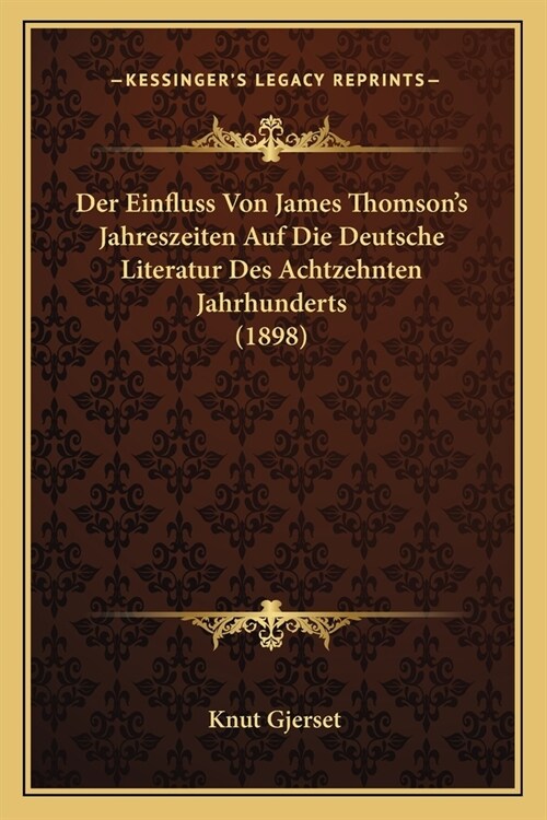 Der Einfluss Von James Thomsons Jahreszeiten Auf Die Deutsche Literatur Des Achtzehnten Jahrhunderts (1898) (Paperback)