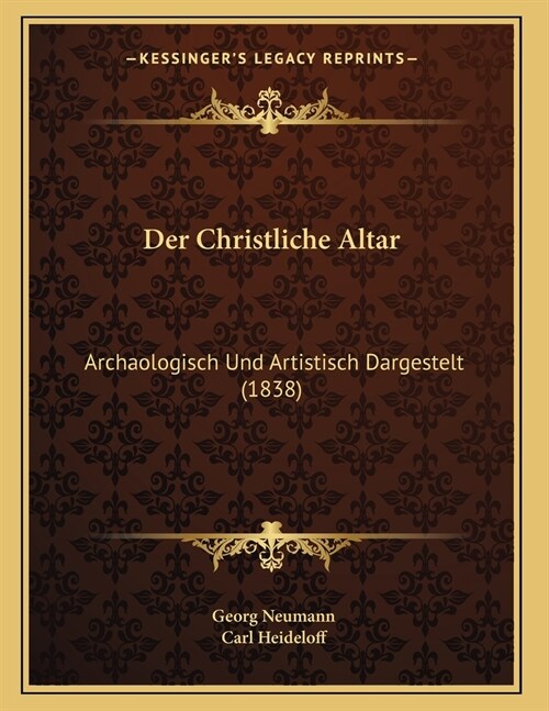 Der Christliche Altar: Archaologisch Und Artistisch Dargestelt (1838) (Paperback)