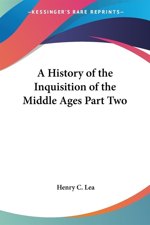 A History of the Inquisition of the Middle Ages Part Two (Paperback, Volume 3)