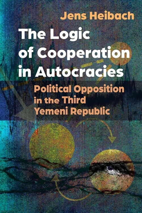 The Logic of Cooperation in Autocracies: Political Opposition in the Third Yemeni Republic (Hardcover)