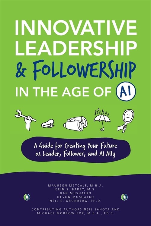 Innovative Leadership & Followership in the Age of AI: A Guide to Creating Your Future as Leader, Follower, and AI Ally (Paperback)