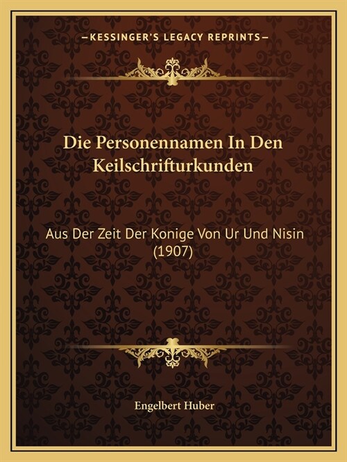 Die Personennamen In Den Keilschrifturkunden: Aus Der Zeit Der Konige Von Ur Und Nisin (1907) (Paperback)