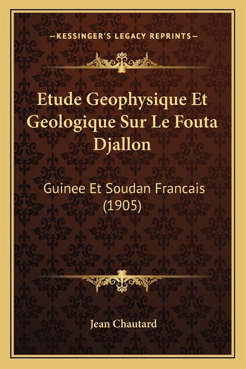 Etude Geophysique Et Geologique Sur Le Fouta Djallon: Guinee Et Soudan Francais (1905) (Paperback)