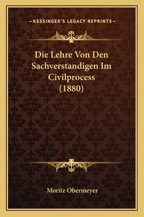 Die Lehre Von Den Sachverstandigen Im Civilprocess (1880) (Paperback)