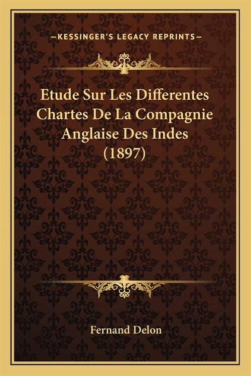 Etude Sur Les Differentes Chartes De La Compagnie Anglaise Des Indes (1897) (Paperback)