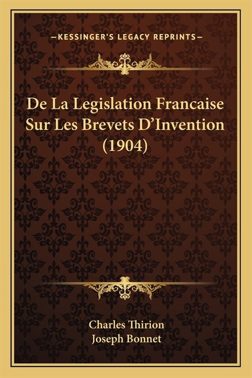 De La Legislation Francaise Sur Les Brevets DInvention (1904) (Paperback)