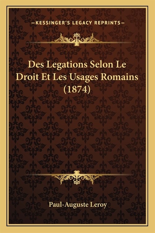 Des Legations Selon Le Droit Et Les Usages Romains (1874) (Paperback)