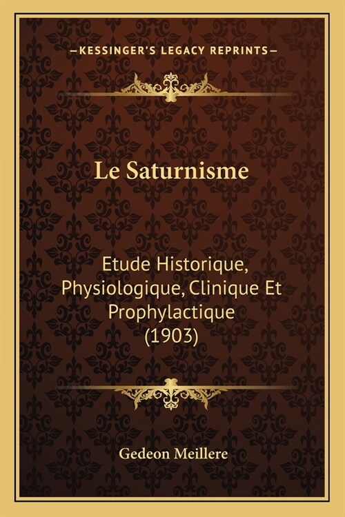 Le Saturnisme: Etude Historique, Physiologique, Clinique Et Prophylactique (1903) (Paperback)