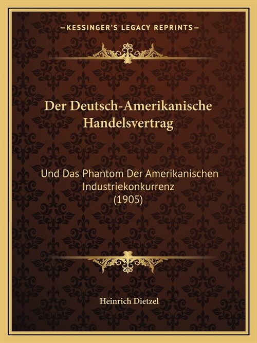 Der Deutsch-Amerikanische Handelsvertrag: Und Das Phantom Der Amerikanischen Industriekonkurrenz (1905) (Paperback)