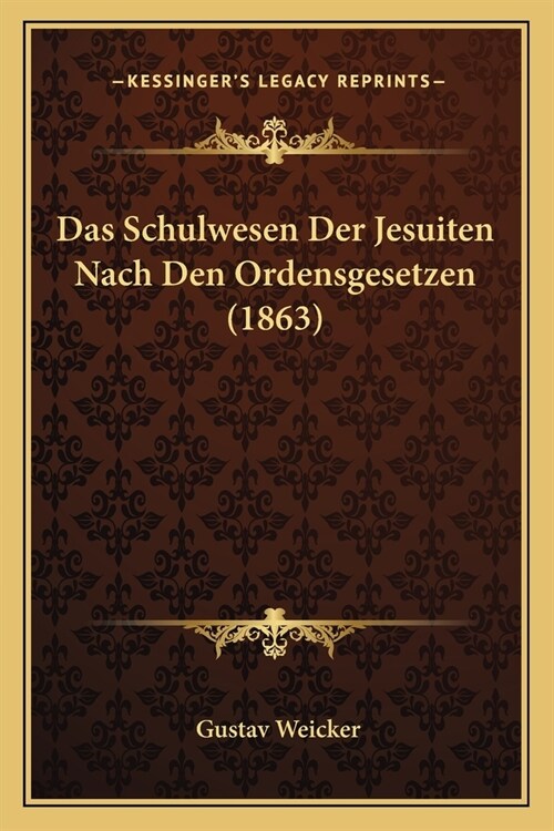 Das Schulwesen Der Jesuiten Nach Den Ordensgesetzen (1863) (Paperback)